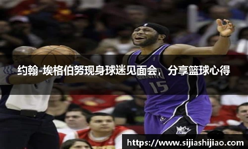 约翰-埃格伯努现身球迷见面会，分享篮球心得