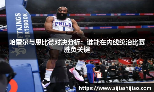 哈雷尔与恩比德对决分析：谁能在内线统治比赛胜负关键