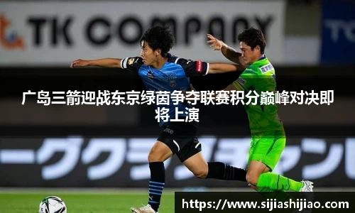广岛三箭迎战东京绿茵争夺联赛积分巅峰对决即将上演