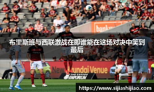 布里斯班与西联激战在即谁能在这场对决中笑到最后
